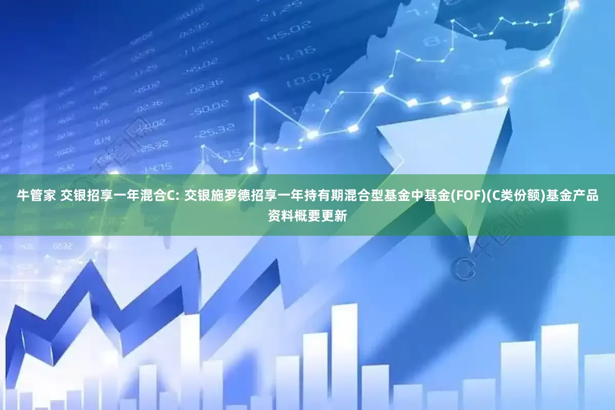 牛管家 交银招享一年混合C: 交银施罗德招享一年持有期混合型基金中基金(FOF)(C类份额)基金产品资料概要更新