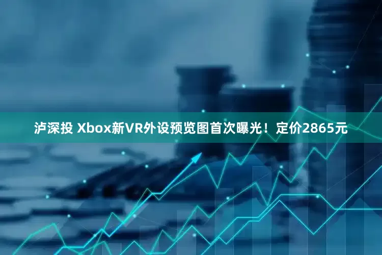 泸深投 Xbox新VR外设预览图首次曝光！定价2865元