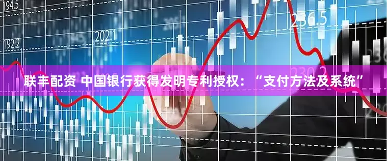 联丰配资 中国银行获得发明专利授权：“支付方法及系统”