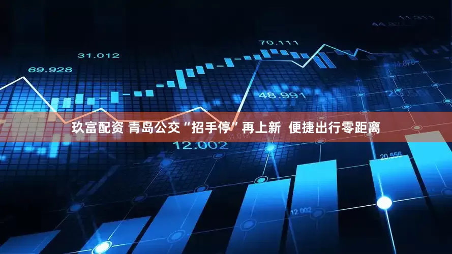 玖富配资 青岛公交“招手停”再上新  便捷出行零距离