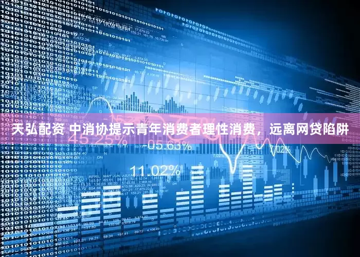 天弘配资 中消协提示青年消费者理性消费，远离网贷陷阱