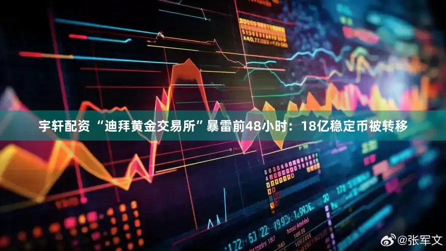 宇轩配资 “迪拜黄金交易所”暴雷前48小时：18亿稳定币被转移