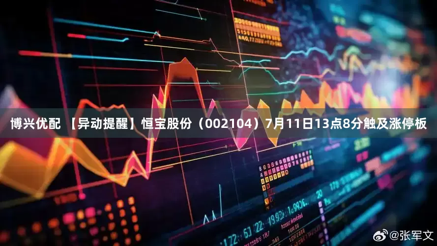 博兴优配 【异动提醒】恒宝股份（002104）7月11日13点8分触及涨停板