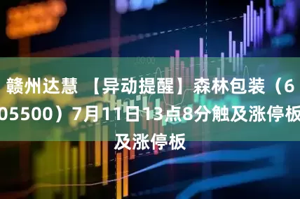 赣州达慧 【异动提醒】森林包装（605500）7月11日13点8分触及涨停板