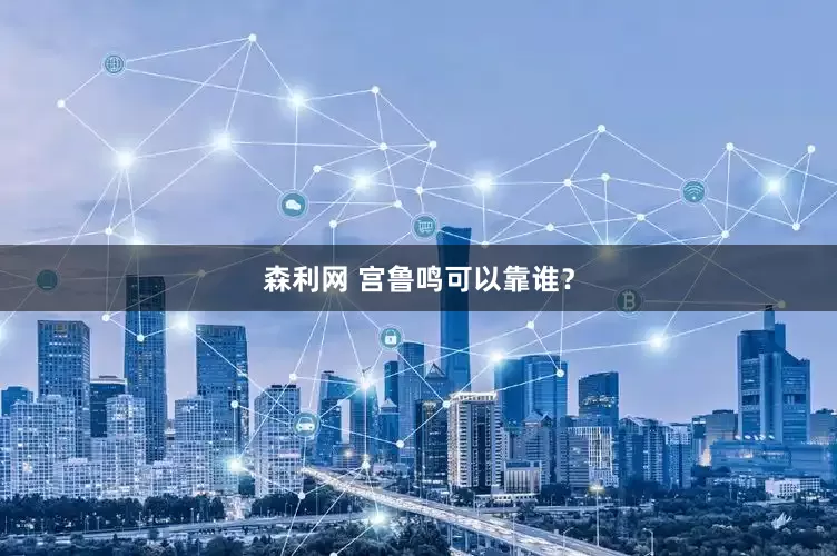 森利网 宫鲁鸣可以靠谁？