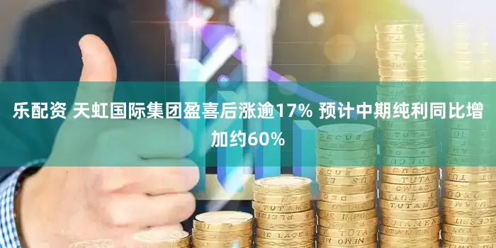 乐配资 天虹国际集团盈喜后涨逾17% 预计中期纯利同比增加约60%