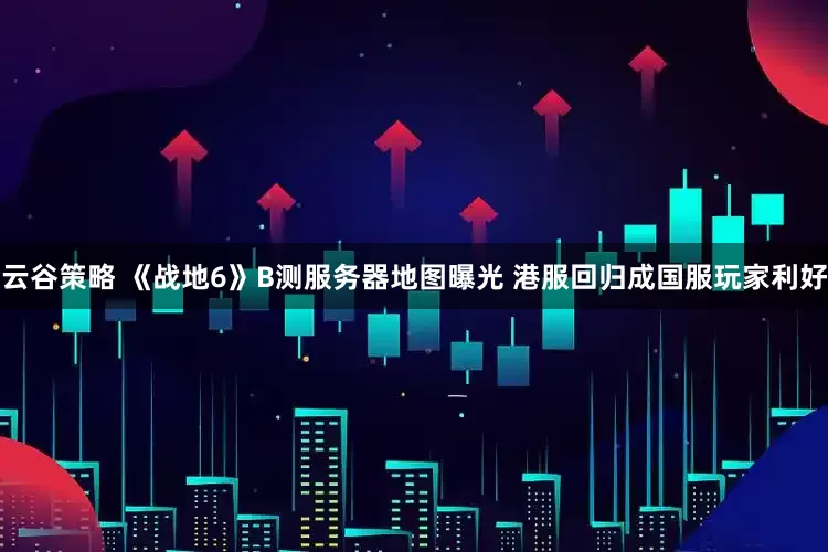 云谷策略 《战地6》B测服务器地图曝光 港服回归成国服玩家利好