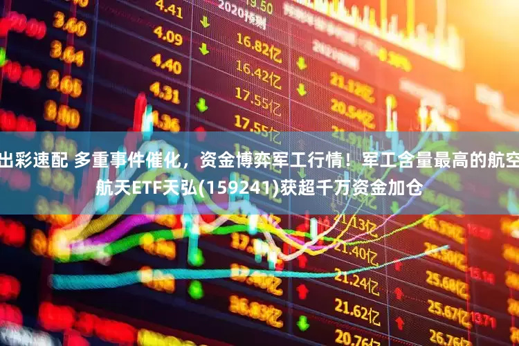 出彩速配 多重事件催化，资金博弈军工行情！军工含量最高的航空航天ETF天弘(159241)获超千万资金加仓