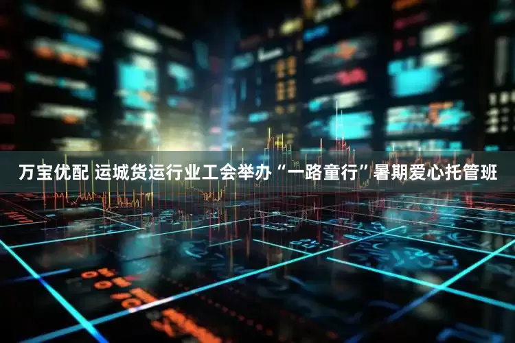 万宝优配 运城货运行业工会举办“一路童行”暑期爱心托管班