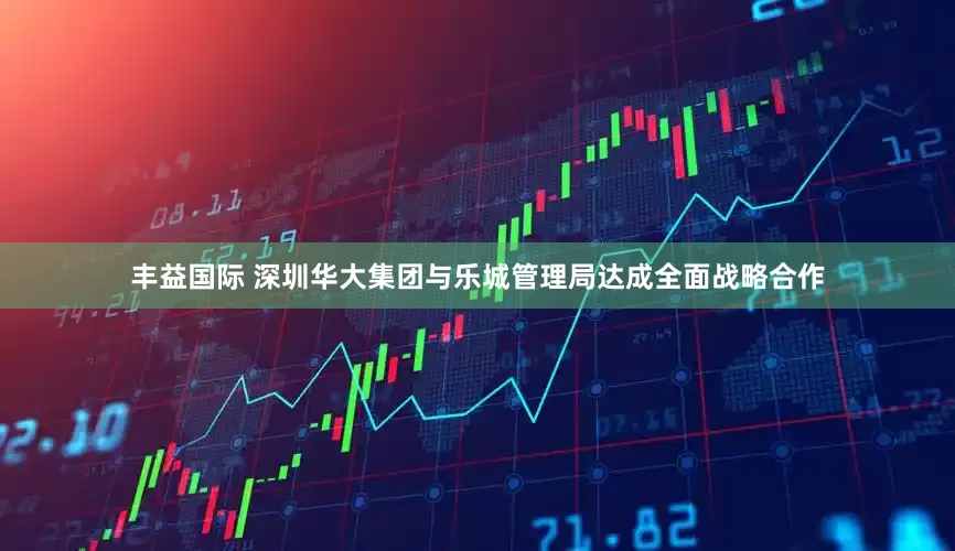 丰益国际 深圳华大集团与乐城管理局达成全面战略合作