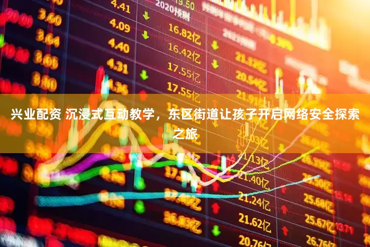 兴业配资 沉浸式互动教学，东区街道让孩子开启网络安全探索之旅