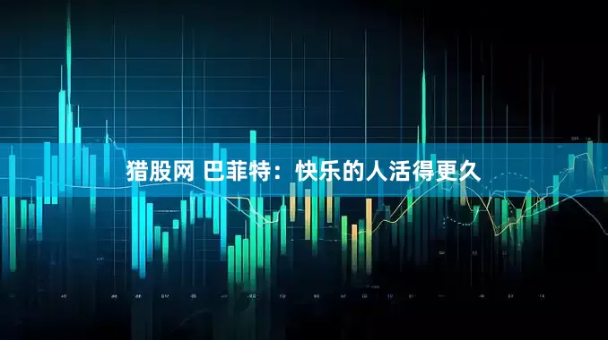 猎股网 巴菲特：快乐的人活得更久