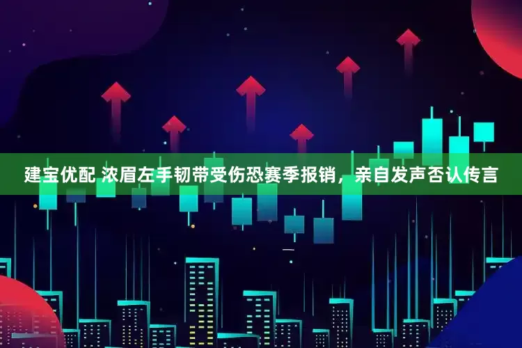 建宝优配 浓眉左手韧带受伤恐赛季报销，亲自发声否认传言