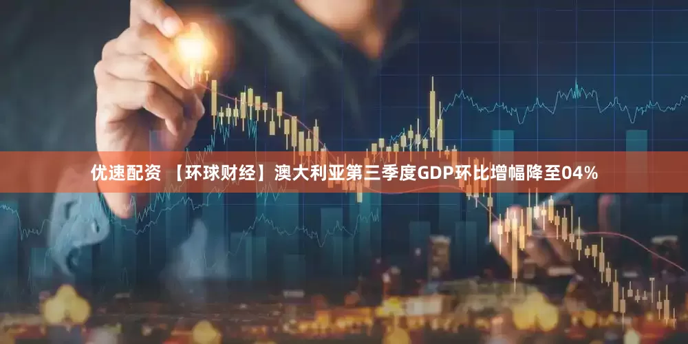优速配资 【环球财经】澳大利亚第三季度GDP环比增幅降至04%