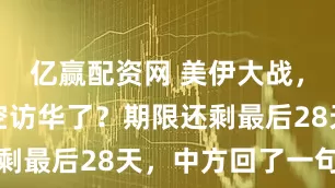 亿赢配资网 美伊大战,特朗普没空访华了?期限还剩最后28天,中方回了一句话