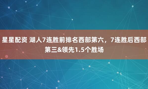 星星配资 湖人7连胜前排名西部第六，7连胜后西部第三&领先1.5个胜场