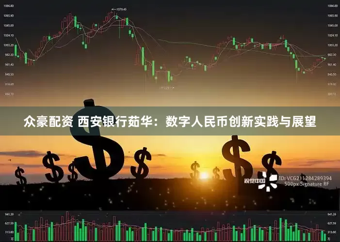 众豪配资 西安银行茹华：数字人民币创新实践与展望