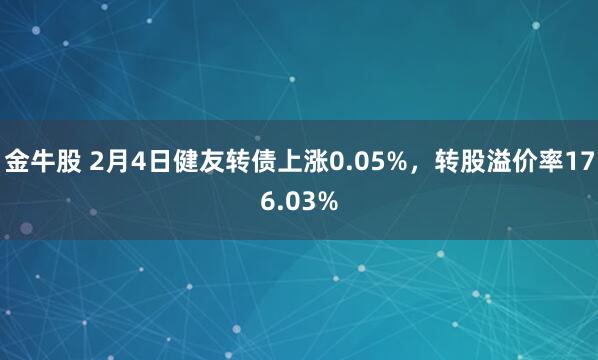 金牛股 2月4日健友转债上涨0.05%，转股溢价率176.03%
